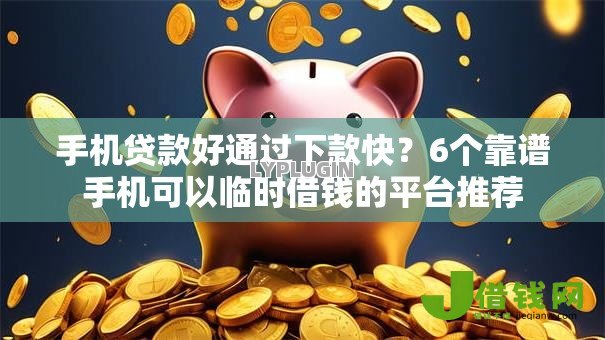 手机贷款好通过下款快?6个靠谱手机可以临时借钱的平台推荐 手机贷款好通过下款快?6个靠谱手机可以临时借钱的平台推荐