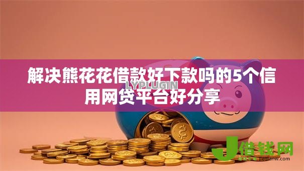 解决熊花花借款好下款吗的5个信用网贷平台好分享
