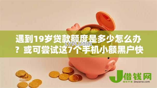 遇到19岁贷款额度是多少怎么办?或可尝试这7个手机小额黑户快速贷款口子 遇到19岁贷款额度是多少怎么办?或可尝试这7个手机小额黑户快速贷款口子
