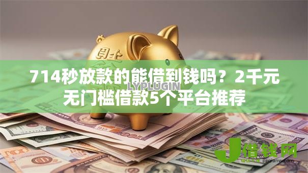 714秒放款的能借到钱吗?2千元无门槛借款5个平台推荐 714秒放款的能借到钱吗?2千元无门槛借款5个平台推荐