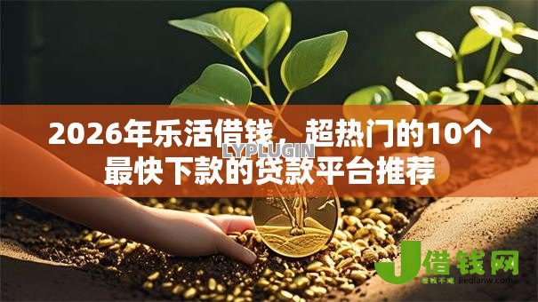2026年乐活借钱,超热门的10个最快下款的贷款平台推荐 2026年乐活借钱,超热门的10个最快下款的贷款平台推荐