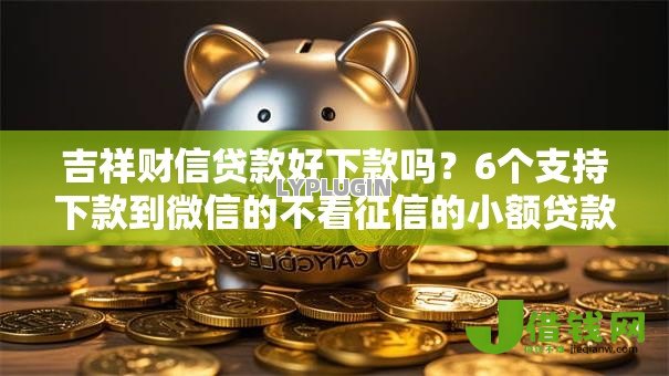 吉祥财信贷款好下款吗?6个支持下款到微信的不看征信的小额贷款平台 吉祥财信贷款好下款吗?6个支持下款到微信的不看征信的小额贷款平台