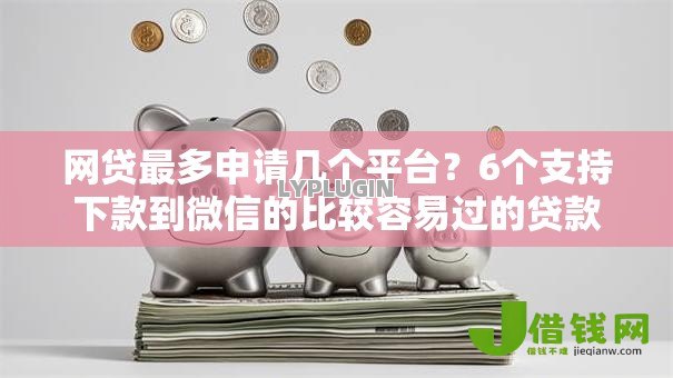 网贷最多申请几个平台？6个支持下款到微信的比较容易过的贷款平台
