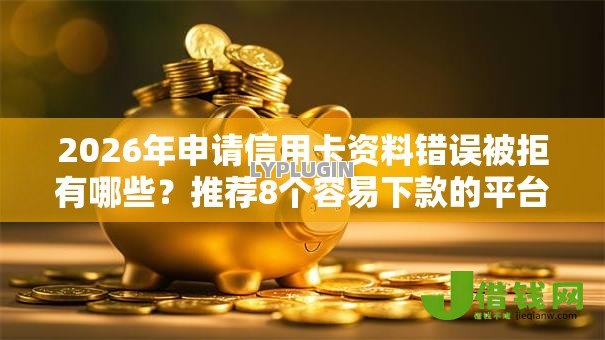 2026年申请信用卡资料错误被拒有哪些?推荐8个容易下款的平台 2026年申请信用卡资料错误被拒有哪些?推荐8个容易下款的平台