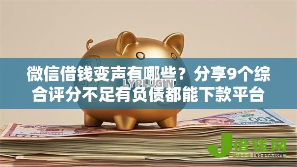 微信借钱变声有哪些?分享9个综合评分不足有负债都能下款平台 微信借钱变声有哪些?分享9个综合评分不足有负债都能下款平台