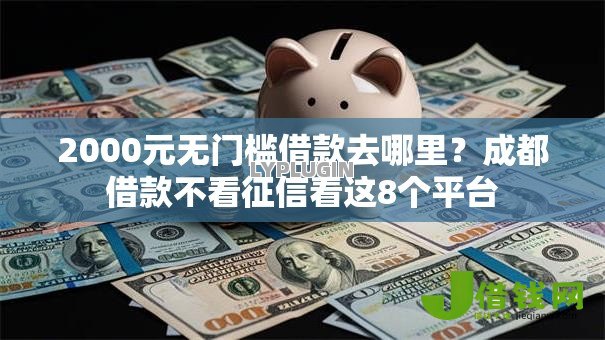 2000元无门槛借款去哪里？成都借款不看征信看这8个平台