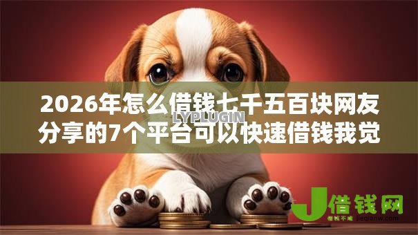 2026年怎么借钱七千五百块网友分享的7个平台可以快速借钱我觉得不错! 2026年怎么借钱七千五百块网友分享的7个平台可以快速借钱我觉得不错!