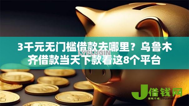 3千元无门槛借款去哪里?乌鲁木齐借款当天下款看这8个平台 3千元无门槛借款去哪里?乌鲁木齐借款当天下款看这8个平台