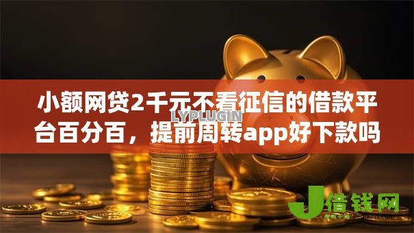 小额网贷2千元不看征信的借款平台百分百,提前周转app好下款吗的5个平台介绍 小额网贷2千元不看征信的借款平台百分百,提前周转app好下款吗的5个平台介绍