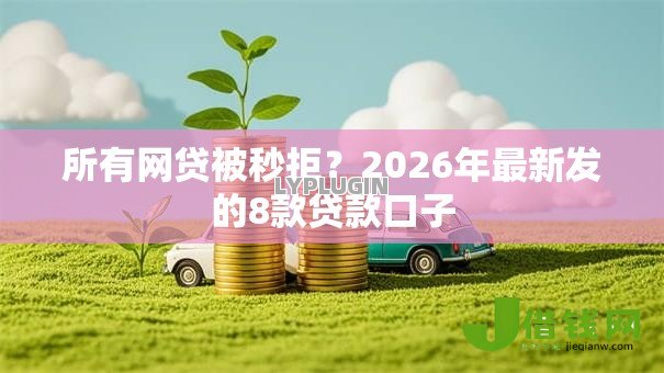 所有网贷被秒拒?2026年最新发的8款贷款口子 所有网贷被秒拒?2026年最新发的8款贷款口子