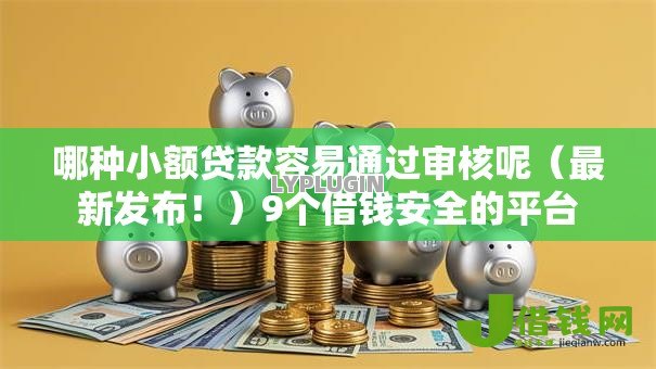 哪种小额贷款容易通过审核呢（最新发布！）9个借钱安全的平台