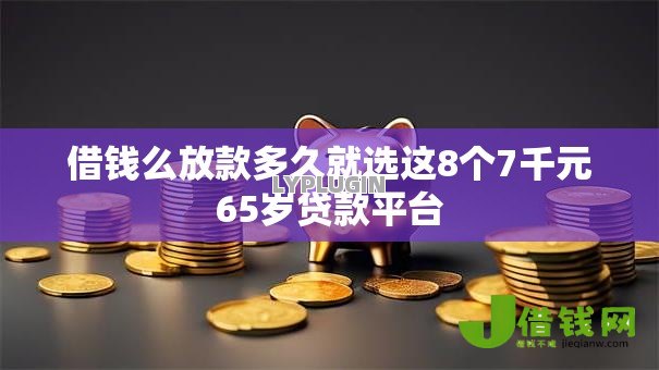 借钱么放款多久就选这8个7千元65岁贷款平台
