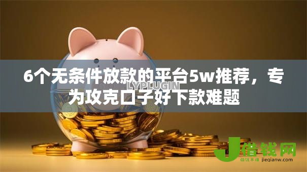 6个无条件放款的平台5w推荐，专为攻克口子好下款难题