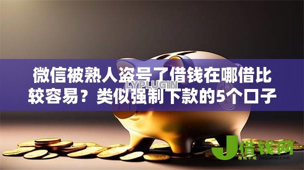 微信被熟人盗号了借钱在哪借比较容易?类似强制下款的5个口子参考 微信被熟人盗号了借钱在哪借比较容易?类似强制下款的5个口子参考