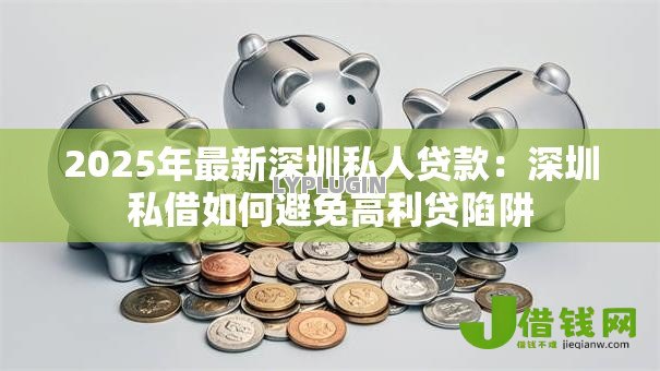 2025年最新深圳私人贷款：深圳私借如何避免高利贷陷阱