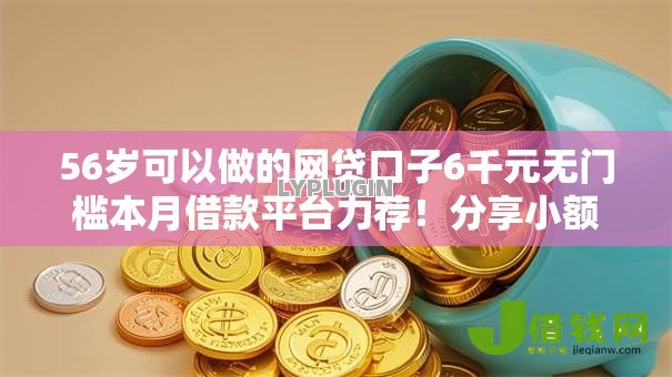 56岁可以做的网贷口子6千元无门槛本月借款平台力荐！分享小额网贷口子6千元无门槛借款