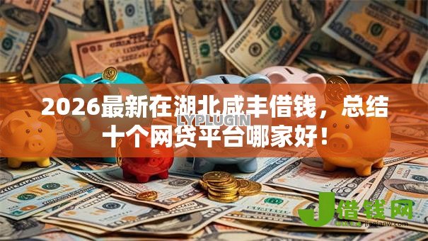 2026最新在湖北咸丰借钱,总结十个网贷平台哪家好! 2026最新在湖北咸丰借钱,总结十个网贷平台哪家好!