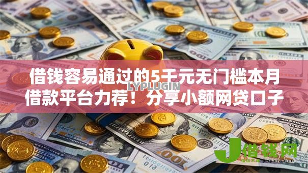 借钱容易通过的5千元无门槛本月借款平台力荐!分享小额网贷口子5千元无门槛借款 借钱容易通过的5千元无门槛本月借款平台力荐!分享小额网贷口子5千元无门槛借款