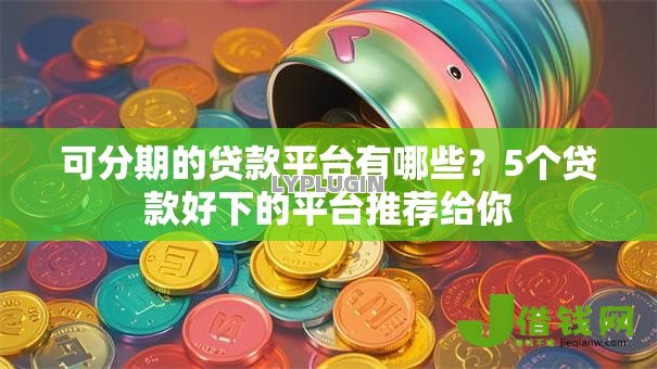 可分期的贷款平台有哪些?5个贷款好下的平台推荐给你 可分期的贷款平台有哪些?5个贷款好下的平台推荐给你