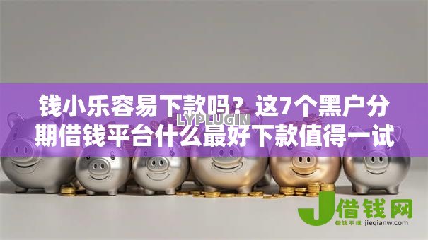 钱小乐容易下款吗?这7个黑户分期借钱平台什么最好下款值得一试 钱小乐容易下款吗?这7个黑户分期借钱平台什么最好下款值得一试