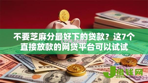 不要芝麻分最好下的贷款？这7个直接放款的网贷平台可以试试