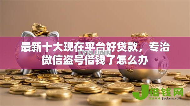 最新十大现在平台好贷款,专治微信盗号借钱了怎么办 最新十大现在平台好贷款,专治微信盗号借钱了怎么办