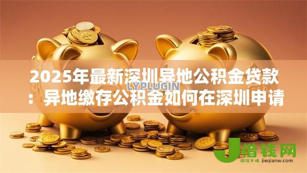 2025年最新深圳异地公积金贷款：异地缴存公积金如何在深圳申请贷款