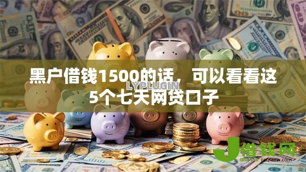 黑户借钱1500的话,可以看看这5个七天网贷口子 黑户借钱1500的话,可以看看这5个七天网贷口子