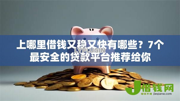 上哪里借钱又稳又快有哪些?7个最安全的贷款平台推荐给你 上哪里借钱又稳又快有哪些?7个最安全的贷款平台推荐给你