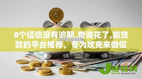 8个征信没有逾期,查询花了,能贷款的平台推荐，专为攻克来微信借钱怎么借难题