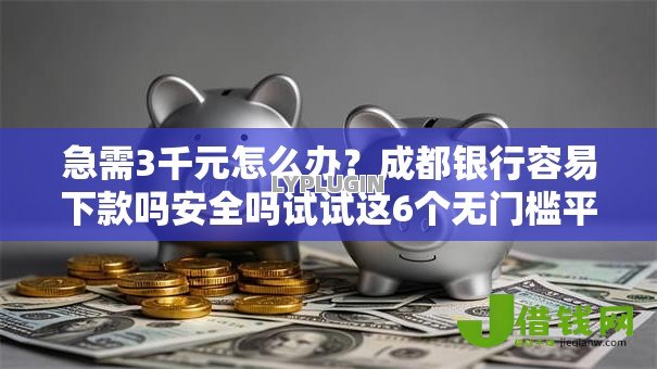 急需3千元怎么办?成都银行容易下款吗安全吗试试这6个无门槛平台 急需3千元怎么办?成都银行容易下款吗安全吗试试这6个无门槛平台