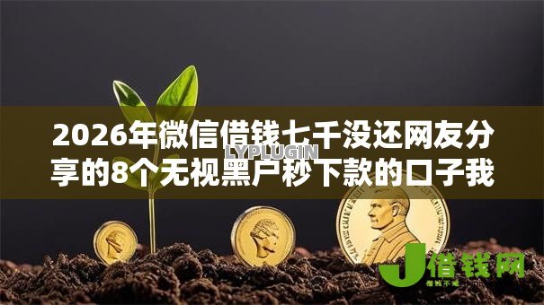 2026年微信借钱七千没还网友分享的8个无视黑户秒下款的口子我觉得不错！