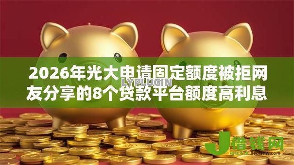 2026年光大申请固定额度被拒网友分享的8个贷款平台额度高利息低我觉得不错! 2026年光大申请固定额度被拒网友分享的8个贷款平台额度高利息低我觉得不错!
