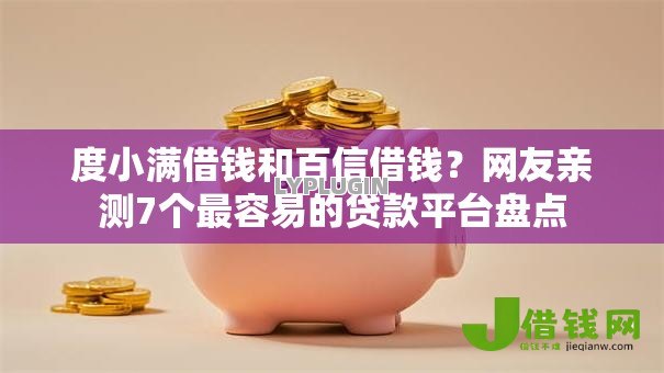度小满借钱和百信借钱?网友亲测7个最容易的贷款平台盘点 度小满借钱和百信借钱?网友亲测7个最容易的贷款平台盘点
