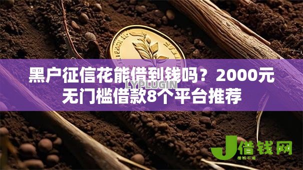 黑户征信花能借到钱吗?2000元无门槛借款8个平台推荐 黑户征信花能借到钱吗?2000元无门槛借款8个平台推荐