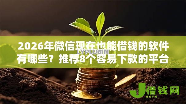 2026年微信现在也能借钱的软件有哪些?推荐8个容易下款的平台 2026年微信现在也能借钱的软件有哪些?推荐8个容易下款的平台