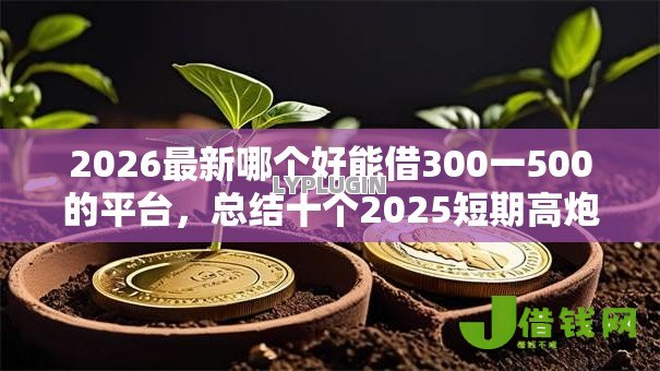 2026最新哪个好能借300一500的平台,总结十个2025短期高炮口子必下款! 2026最新哪个好能借300一500的平台,总结十个2025短期高炮口子必下款!