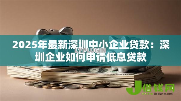 2025年最新深圳中小企业贷款：深圳企业如何申请低息贷款