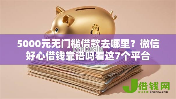5000元无门槛借款去哪里?微信好心借钱靠谱吗看这7个平台 5000元无门槛借款去哪里?微信好心借钱靠谱吗看这7个平台