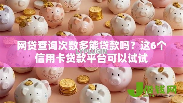 网贷查询次数多能贷款吗?这6个信用卡贷款平台可以试试 网贷查询次数多能贷款吗?这6个信用卡贷款平台可以试试