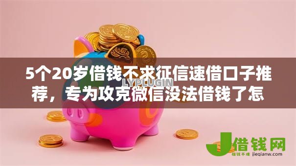 5个20岁借钱不求征信速借口子推荐,专为攻克微信没法借钱了怎么办理难题 5个20岁借钱不求征信速借口子推荐,专为攻克微信没法借钱了怎么办理难题