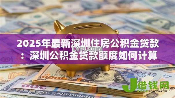 2025年最新深圳住房公积金贷款：深圳公积金贷款额度如何计算