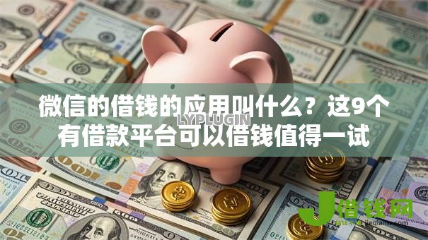 微信的借钱的应用叫什么？这9个有借款平台可以借钱值得一试