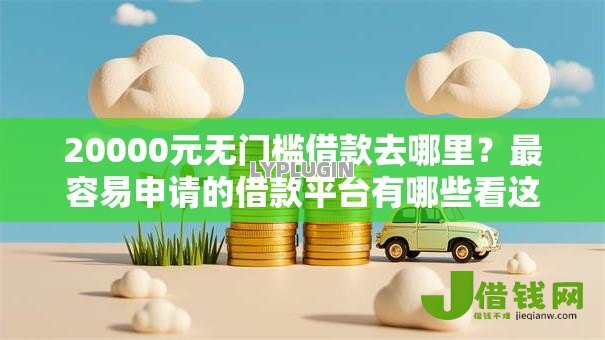 20000元无门槛借款去哪里?最容易申请的借款平台有哪些看这5个平台 20000元无门槛借款去哪里?最容易申请的借款平台有哪些看这5个平台