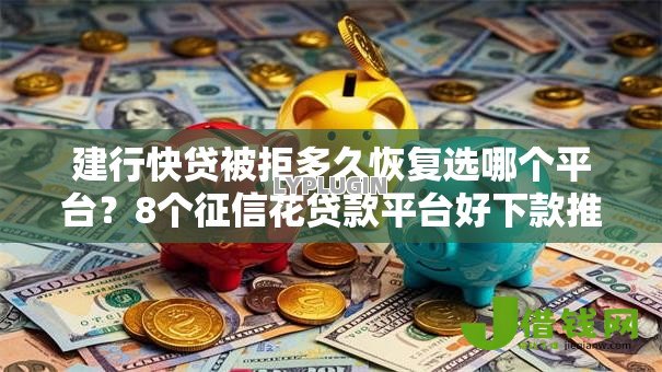 建行快贷被拒多久恢复选哪个平台?8个征信花贷款平台好下款推荐 建行快贷被拒多久恢复选哪个平台?8个征信花贷款平台好下款推荐