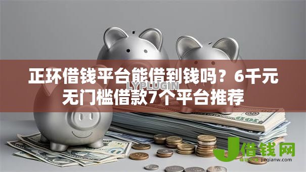 正环借钱平台能借到钱吗?6千元无门槛借款7个平台推荐 正环借钱平台能借到钱吗?6千元无门槛借款7个平台推荐