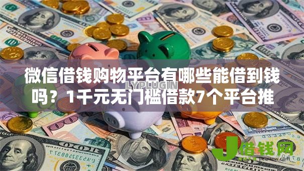 微信借钱购物平台有哪些能借到钱吗?1千元无门槛借款7个平台推荐 微信借钱购物平台有哪些能借到钱吗?1千元无门槛借款7个平台推荐