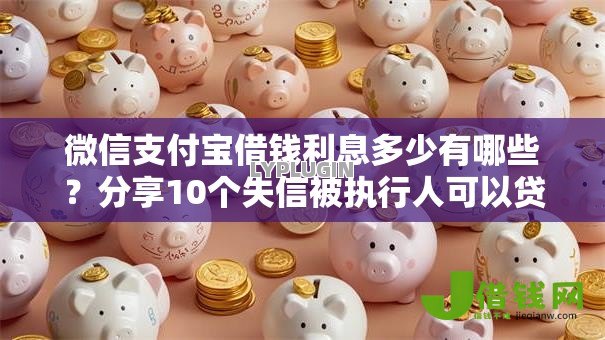 微信支付宝借钱利息多少有哪些?分享10个失信被执行人可以贷款的平台 微信支付宝借钱利息多少有哪些?分享10个失信被执行人可以贷款的平台