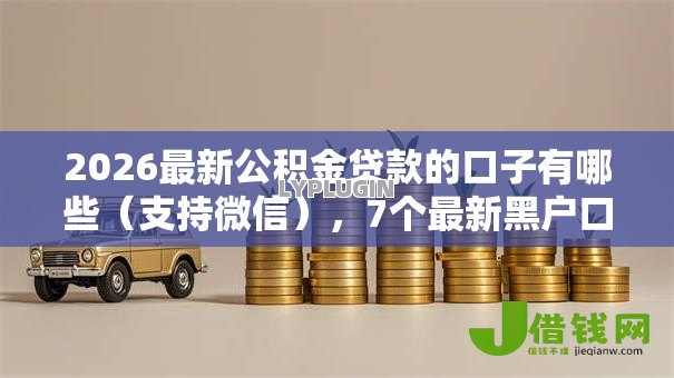 2026最新公积金贷款的口子有哪些(支持微信),7个最新黑户口子人人2500-3000无私分享 2026最新公积金贷款的口子有哪些(支持微信),7个最新黑户口子人人2500-3000无私分享