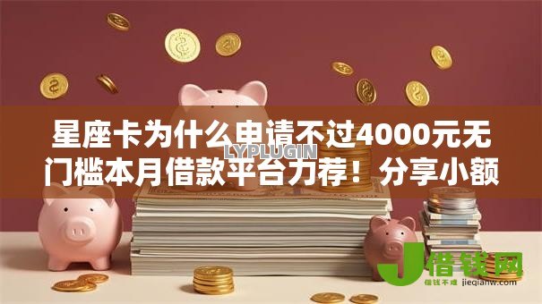 星座卡为什么申请不过4000元无门槛本月借款平台力荐!分享小额网贷口子4000元无门槛借款 星座卡为什么申请不过4000元无门槛本月借款平台力荐!分享小额网贷口子4000元无门槛借款
